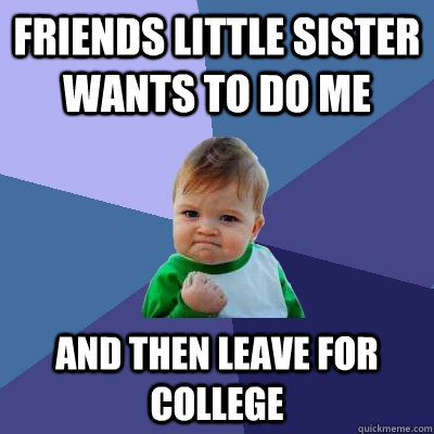 Friends little sister wants to do me and then leave for college - Friends little sister wants to do me and then leave for college  Success Kid