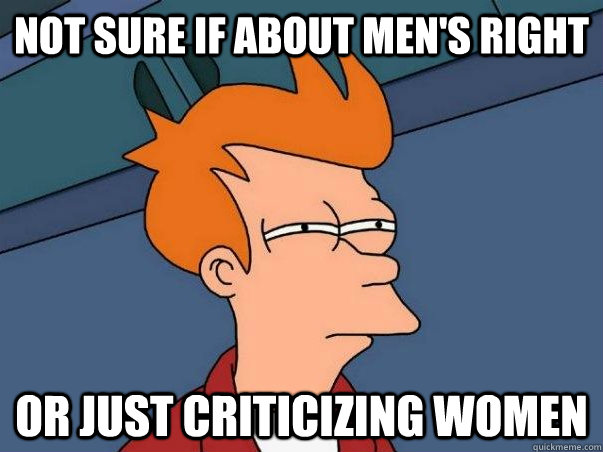 Not sure if about men's right Or just criticizing women - Not sure if about men's right Or just criticizing women  Not sure Fry
