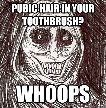 pubic hair in your toothbrush? Whoops  Horrifying Houseguest