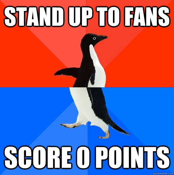 Stand up to fans score 0 points  Socially Awesome Awkward Penguin