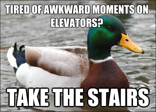 Tired of awkward moments on elevators? TAKE THE STAIRS  Actual Advice Mallard