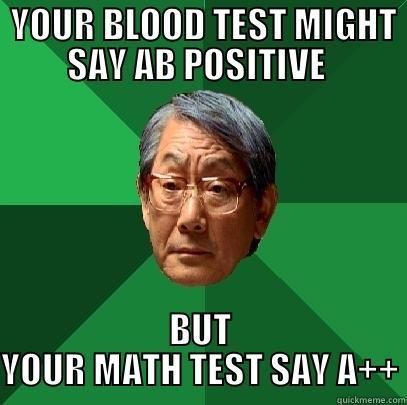  YOUR BLOOD TEST MIGHT SAY AB POSITIVE  BUT YOUR MATH TEST SAY A++ High Expectations Asian Father