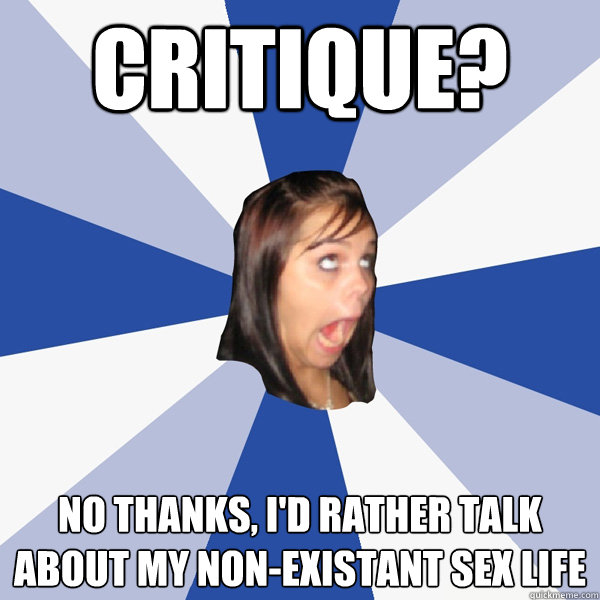 critique? No thanks, I'd rather talk about my non-existant sex life  Annoying Facebook Girl