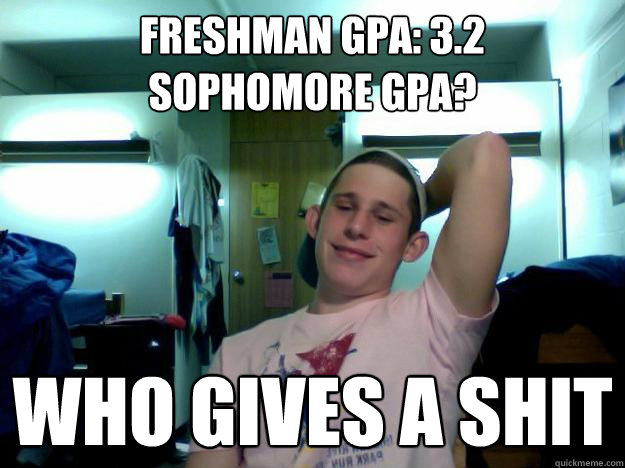 Freshman GPA: 3.2
Sophomore GPA? WHo gives a shit  