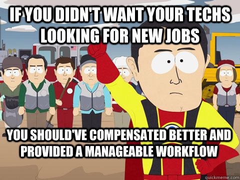 IF YOU DIDN'T WANT YOUR TECHS LOOKING FOR NEW JOBS YOU SHOULD'VE COMPENSATED BETTER AND PROVIDED A MANAGEABLE WORKFLOW - IF YOU DIDN'T WANT YOUR TECHS LOOKING FOR NEW JOBS YOU SHOULD'VE COMPENSATED BETTER AND PROVIDED A MANAGEABLE WORKFLOW  Captain Hindsight