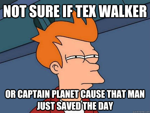 Not Sure If Tex Walker Or captain Planet Cause that man just saved the day  Futurama Fry