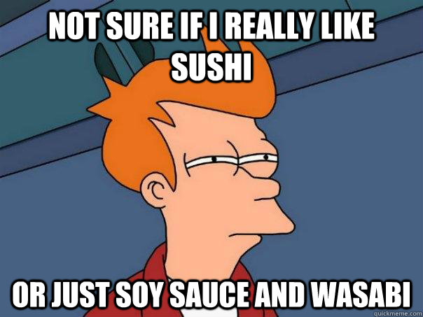 Not sure if I really like sushi or just soy sauce and wasabi - Not sure if I really like sushi or just soy sauce and wasabi  Futurama Fry