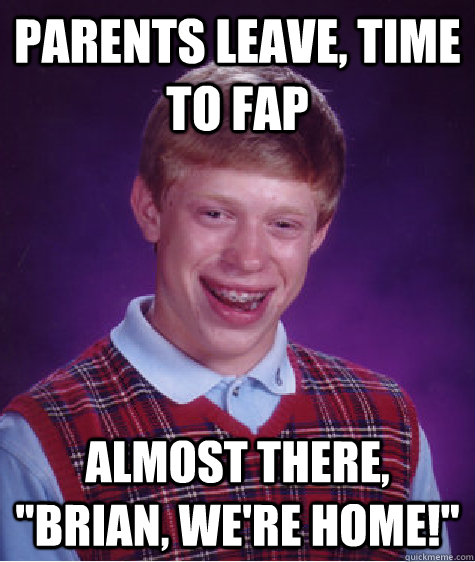 Parents leave, time to fap almost there, 