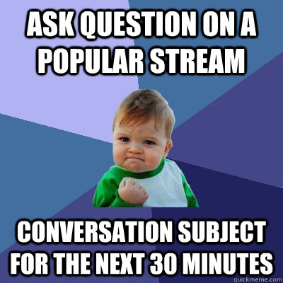 Ask question on a popular stream Conversation subject for the next 30 minutes  Success Kid