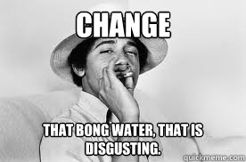 Change that bong water, that is disgusting. - Change that bong water, that is disgusting.  Stoner Obama