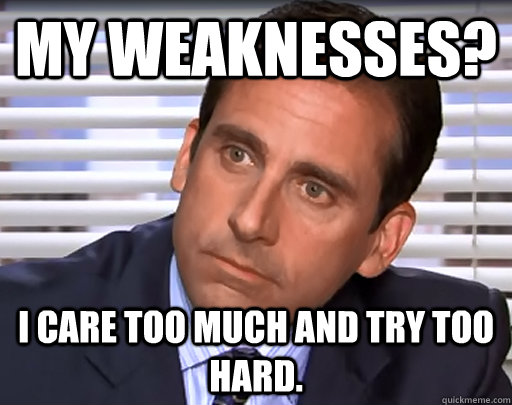 My weaknesses? I care too much and try too hard. - My weaknesses? I care too much and try too hard.  Idiot Michael Scott