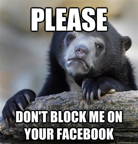 Please don't block me on your Facebook  Confession Bear