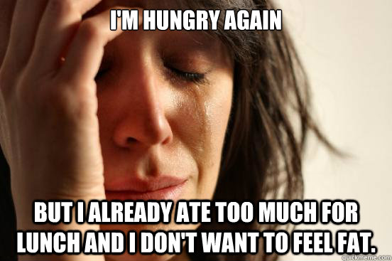 I'm hungry again but i already ate too much for lunch and i don't want to feel fat.  First World Problems