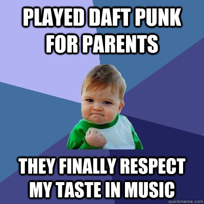 Played Daft punk for parents they finally respect my taste in music  Success Kid