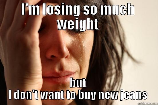 I'M LOSING SO MUCH WEIGHT BUT I DON'T WANT TO BUY NEW JEANS First World Problems