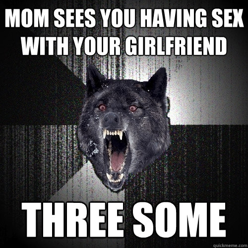 Mom sees you having sex with your girlfriend three some  Insanity Wolf