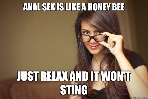 Anal sex is like a honey bee Just relax and it won't sting  Actual Sexual Advice Girl