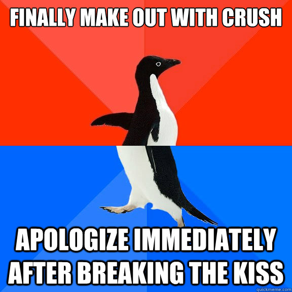 finally make out with crush apologize immediately after breaking the kiss   Socially Awesome Awkward Penguin