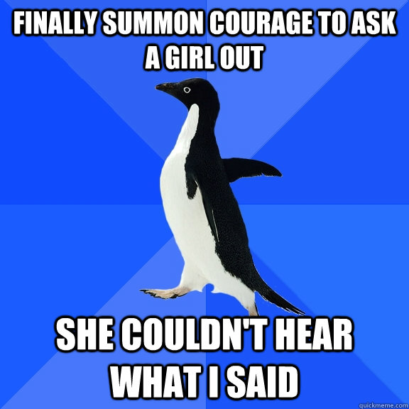 finally summon courage to ask a girl out she couldn't hear what i said   Socially Awkward Penguin