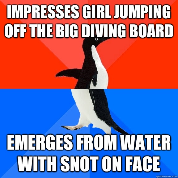 Impresses girl jumping off the big diving board Emerges from water with snot on face  Socially Awesome Awkward Penguin
