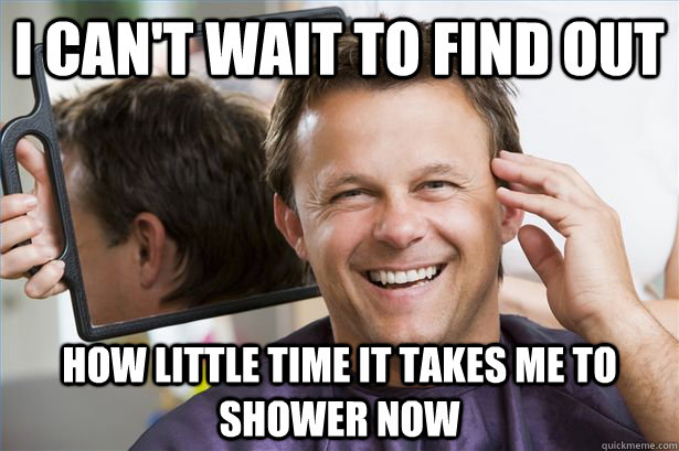 i can't wait to find out How little time it takes me to shower now - i can't wait to find out How little time it takes me to shower now  Misc