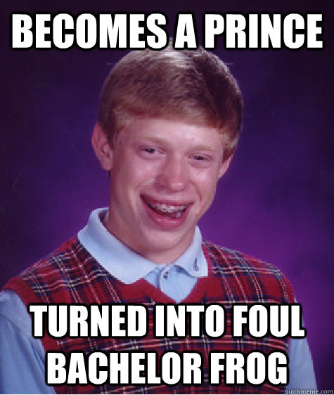 Becomes a prince turned into foul bachelor frog  Bad Luck Brian