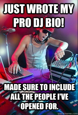 Just wrote my pro dj bio! made sure to include all the people i've opened for.  Inexperienced DJ