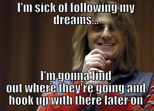 I'M SICK OF FOLLOWING MY DREAMS... I'M GONNA FIND OUT WHERE THEY'RE GOING AND HOOK UP WITH THERE LATER ON Mitch Hedberg Meme