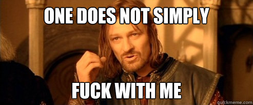 One does not simply fuck with me  One Does Not Simply