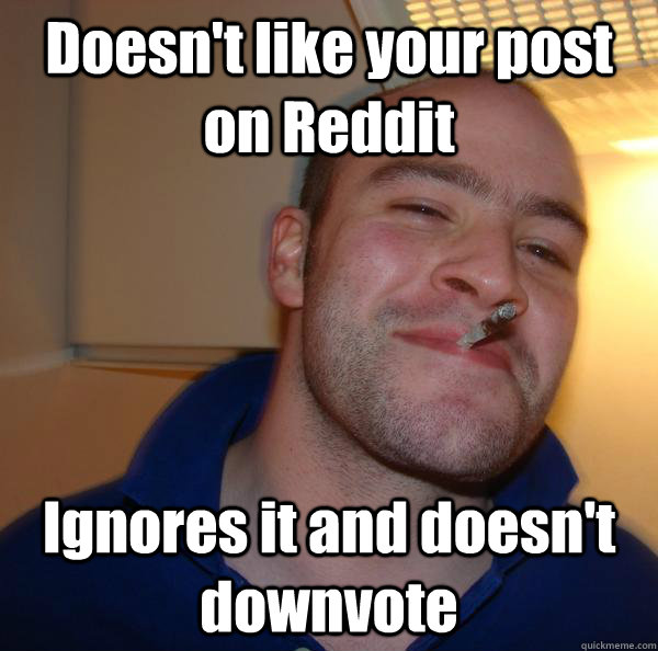 Doesn't like your post on Reddit Ignores it and doesn't downvote - Doesn't like your post on Reddit Ignores it and doesn't downvote  Misc