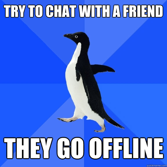 try to chat with a friend they go offline  Socially Awkward Penguin