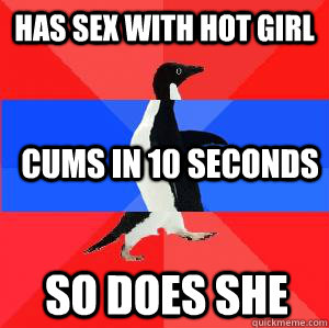 has sex with hot girl cums in 10 seconds so does she  Socially awesome awkward awesome penguin