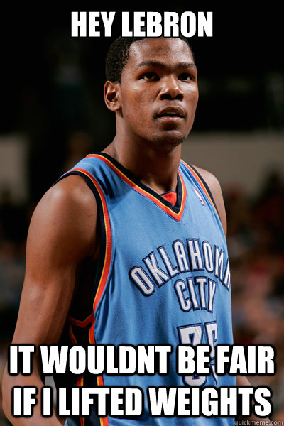 hey lebron it wouldnt be fair if i lifted weights  kevin durant meme