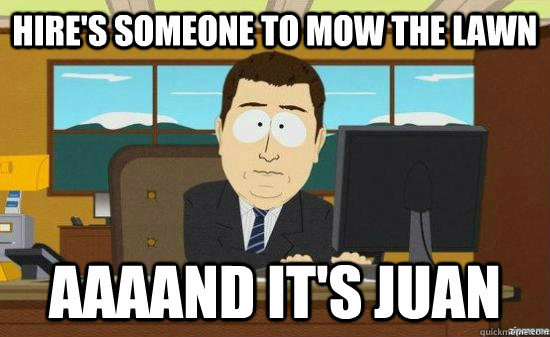 Hire's someone to mow the lawn AAAAND it's juan  aaaand its gone