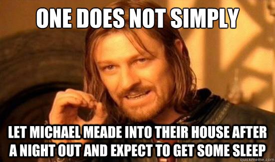 One Does Not Simply Let michael meade into their house after a night out and expect to get some sleep  Boromir