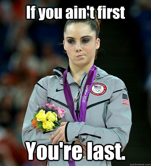 If you ain't first You're last.  McKayla Not Impressed