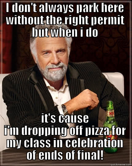 I DON'T ALWAYS PARK HERE WITHOUT THE RIGHT PERMIT BUT WHEN I DO IT'S CAUSE I'M DROPPING OFF PIZZA FOR MY CLASS IN CELEBRATION OF ENDS OF FINAL! The Most Interesting Man In The World