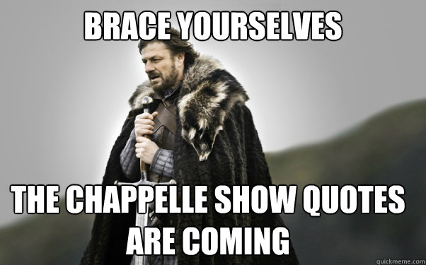 BRACE YOURSELVES The CHappelle show quotes are coming  Ned Stark