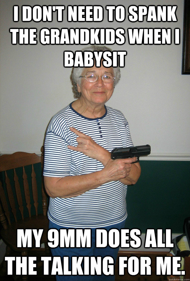 I don't need to spank the grandkids when I babysit My 9mm does all the talking for me. - I don't need to spank the grandkids when I babysit My 9mm does all the talking for me.  The original, original gangster