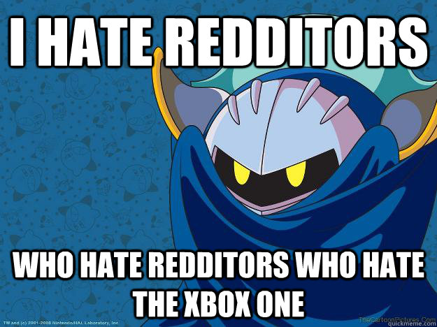 I hate redditors who hate redditors who hate the xbox one  META KNIGHT