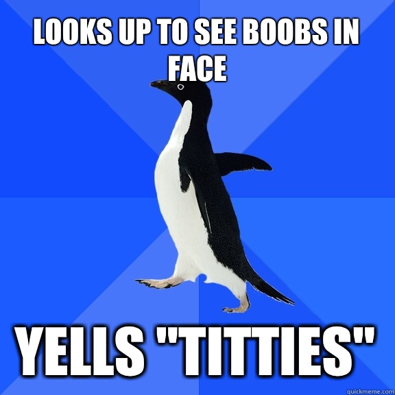 Looks up to see boobs in face yells 