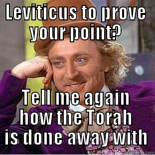 LEVITICUS TO PROVE YOUR POINT? TELL ME AGAIN HOW THE TORAH IS DONE AWAY WITH Condescending Wonka