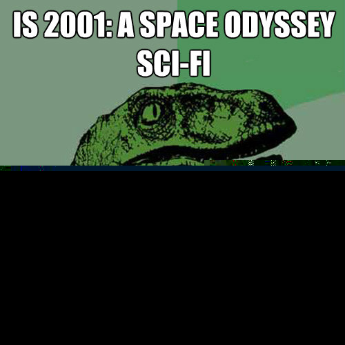 Is 2001: a space odyssey sci-fi or historical fiction  Philosoraptor