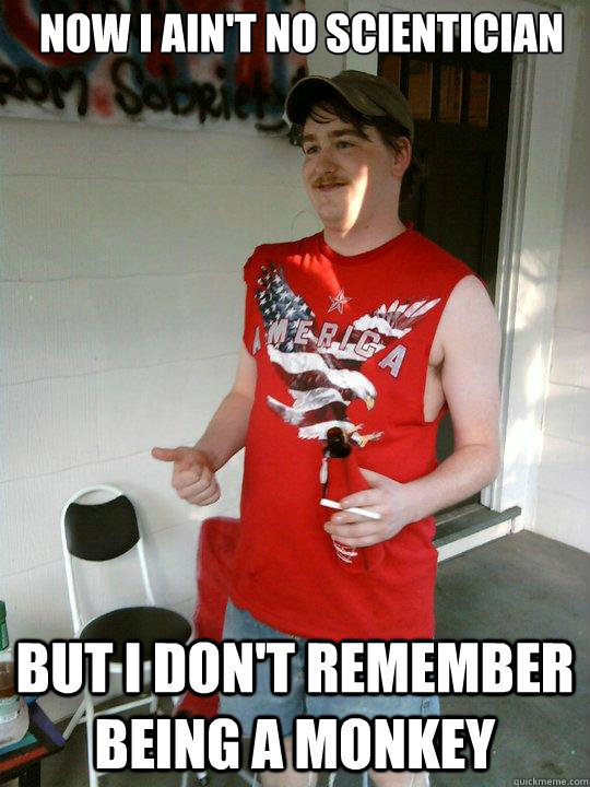 now i ain't no scientician but i don't remember being a monkey  Redneck Randal