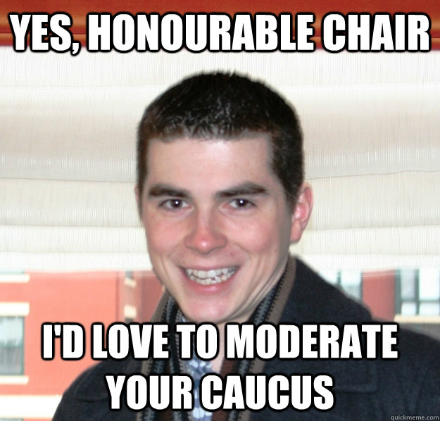 Yes, honourable chair I'd love to moderate your caucus  
