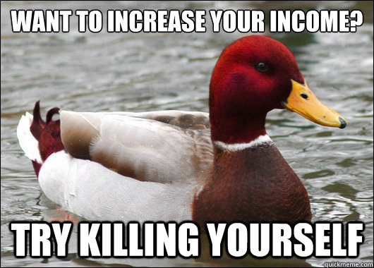 Want to increase your income?
 try killing yourself  Malicious Advice Mallard