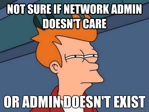 not sure if network admin doesn't care or admin doesn't exist - not sure if network admin doesn't care or admin doesn't exist  Futurama Fry