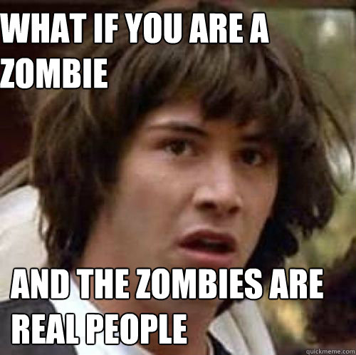 What if you are a zombie and the zombies are real people  