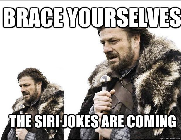 Brace Yourselves THE SIRI JOKES ARE COMING - Brace Yourselves THE SIRI JOKES ARE COMING  Braceception