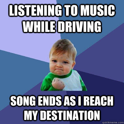 listening to music while driving song ends as i reach my destination  